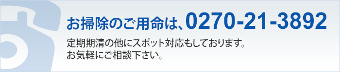 お掃除のご用命は、0270-21-3892 定期期清の他にスポット対応しております。 お気軽にご相談下さい。